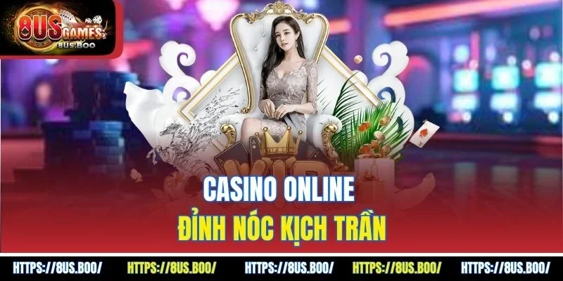 Casino online đỉnh nóc kịch trần