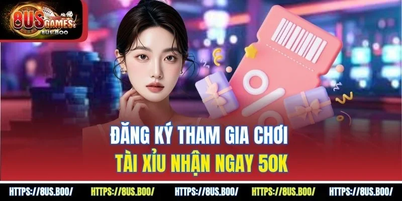 Đăng ký tham gia chơi tài xỉu nhận ngay 50k