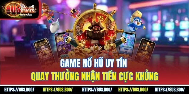 Game Nổ Hũ Uy Tín – Quay Thưởng Nhận Tiền Cực Khủng