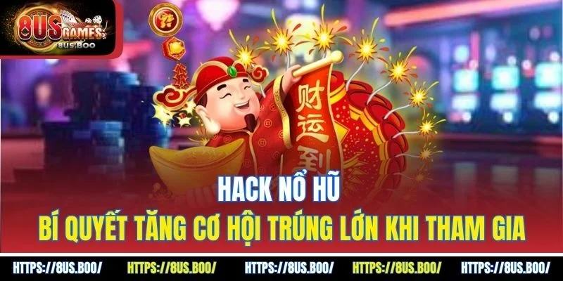 Hack Nổ Hũ - Bí Quyết Tăng Cơ Hội Trúng Lớn Khi Tham Gia