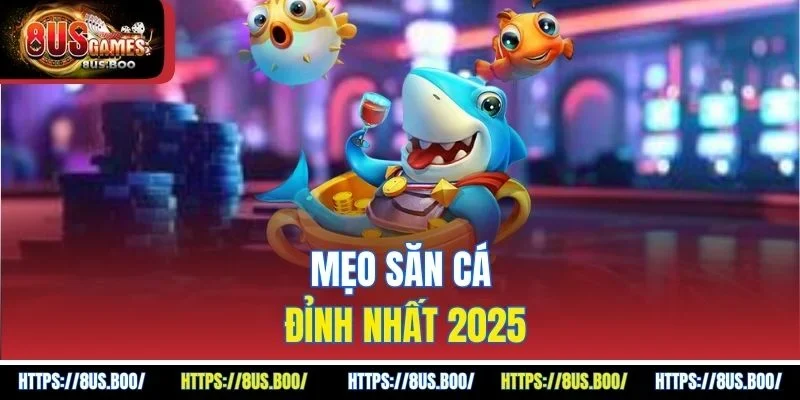 Mẹo săn cá đỉnh nhất 2025