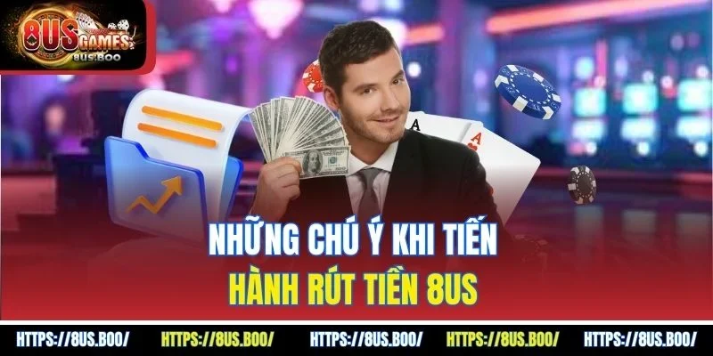 Những chú ý khi tiến hành rút tiền 8US 