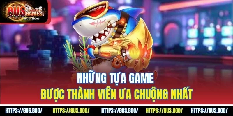 Những tựa game được thành viên ưa chuộng nhất