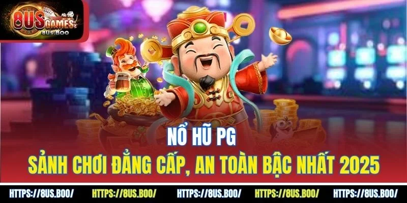 Nổ Hũ PG - Sảnh Chơi Đẳng Cấp, An Toàn Bậc Nhất 2025