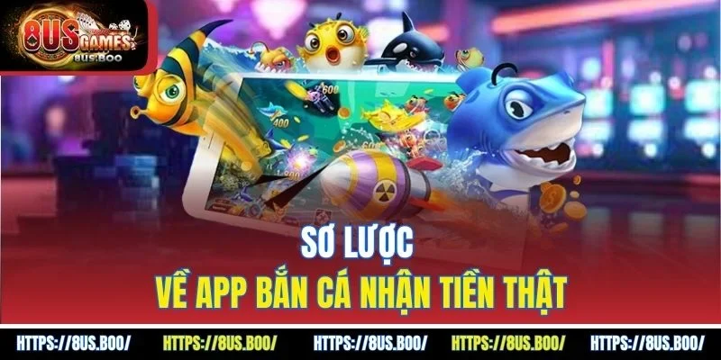 Sơ lược về app bắn cá nhận tiền thật