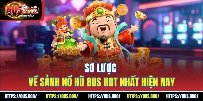 Sơ lược về sảnh nổ hũ 8US hot nhất hiện nay