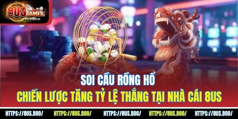 Soi Cầu Rồng Hổ Chiến Lược Tăng Tỷ Lệ Thắng Tại Nhà Cái 8US