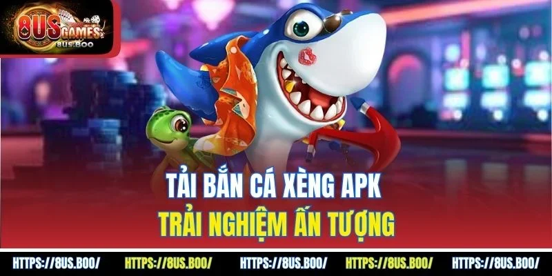 Tải bắn cá xèng APK trải nghiệm ấn tượng