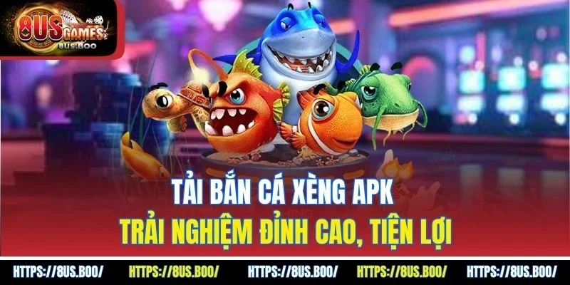 Tải Bắn Cá Xèng APK – Trải Nghiệm Đỉnh Cao, Tiện Lợi