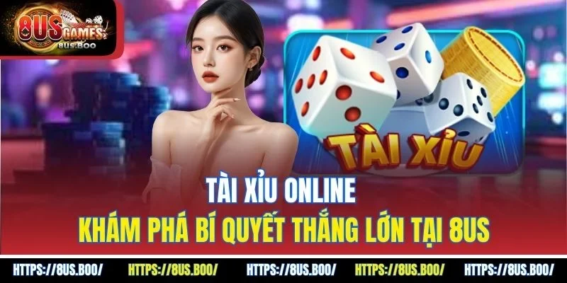 Tài Xỉu Online - Khám Phá Bí Quyết Thắng Lớn Tại 8US
