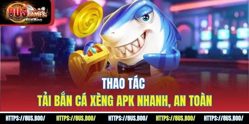 Thao tác tải bắn cá xèng APK nhanh, an toàn