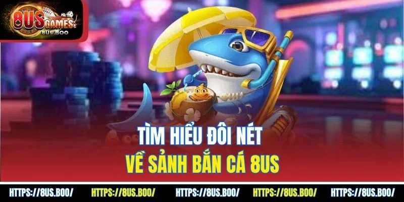 Tìm hiểu đôi nét về sảnh bắn cá 8US