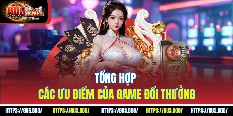 Tổng hợp các ưu điểm của game đổi thưởng