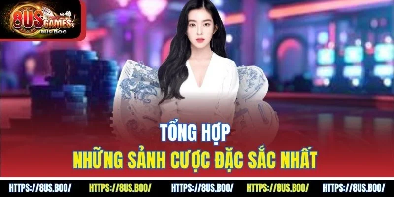 Tổng hợp những sảnh cược đặc sắc nhất 
